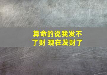 算命的说我发不了财 现在发财了